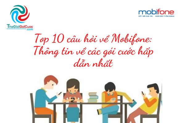 Top 10 câu hỏi về Mobifone: Thông tin về các gói cước hấp dẫn nhất.thegioigoicuoc.com